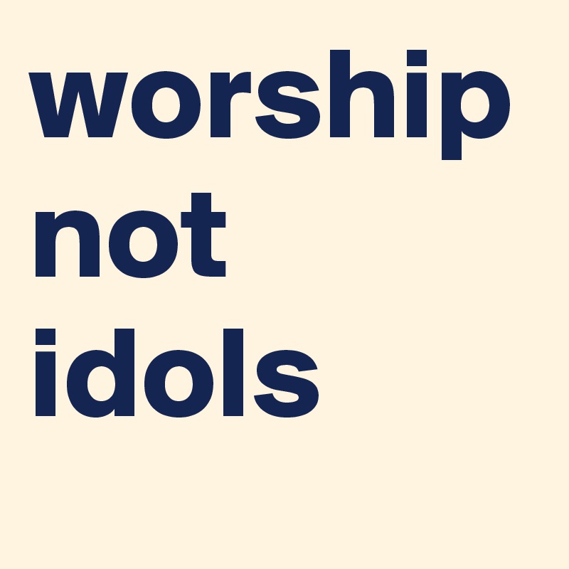 worship not idols