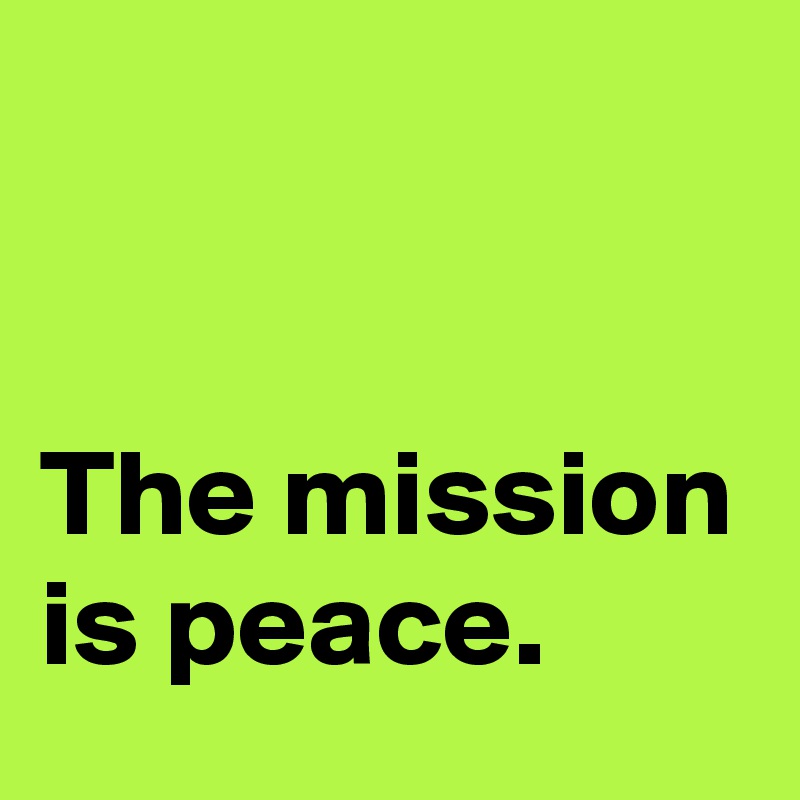 


The mission is peace.