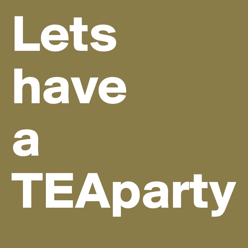 Lets
have
a
TEAparty
