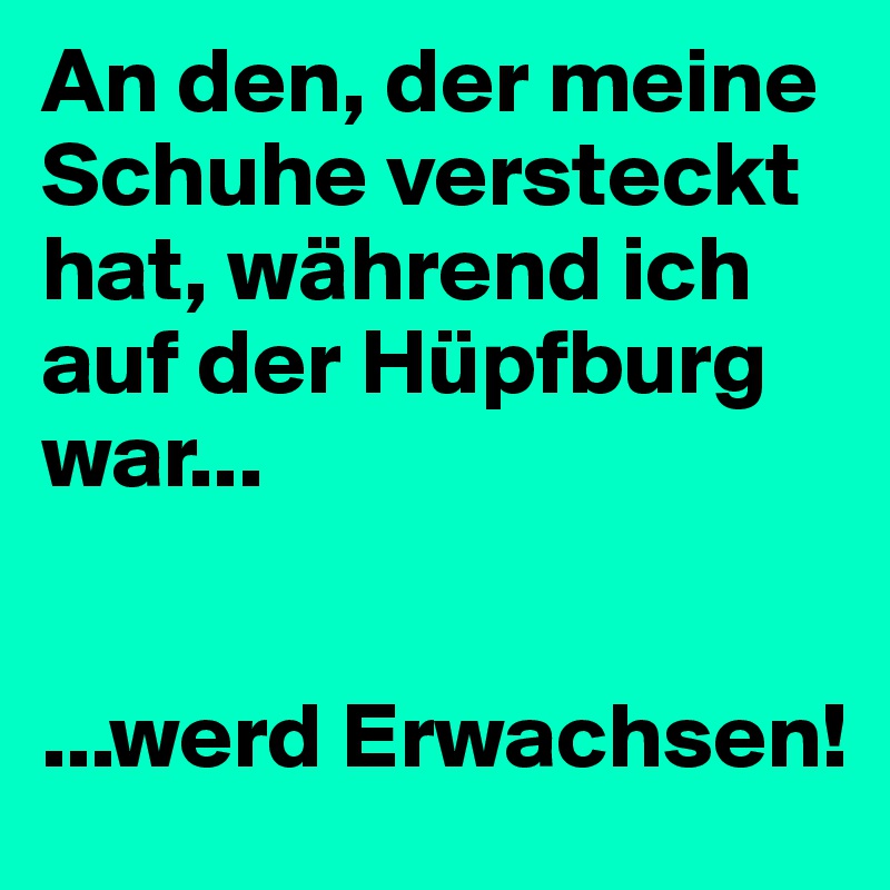 An den, der meine Schuhe versteckt hat, während ich auf der Hüpfburg war...


...werd Erwachsen! 