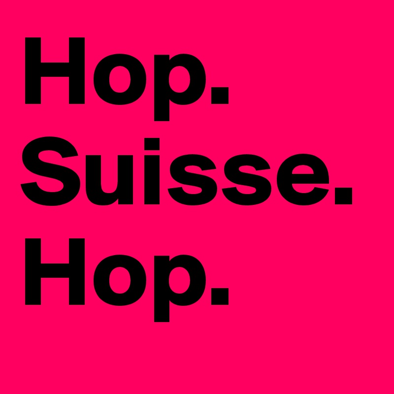 Hop. 
Suisse.
Hop. 