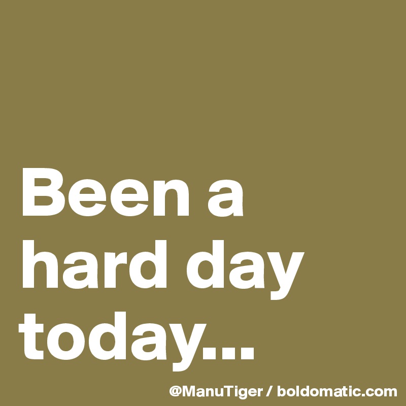 Been A Hard Day Today Post By Manutiger On Boldomatic