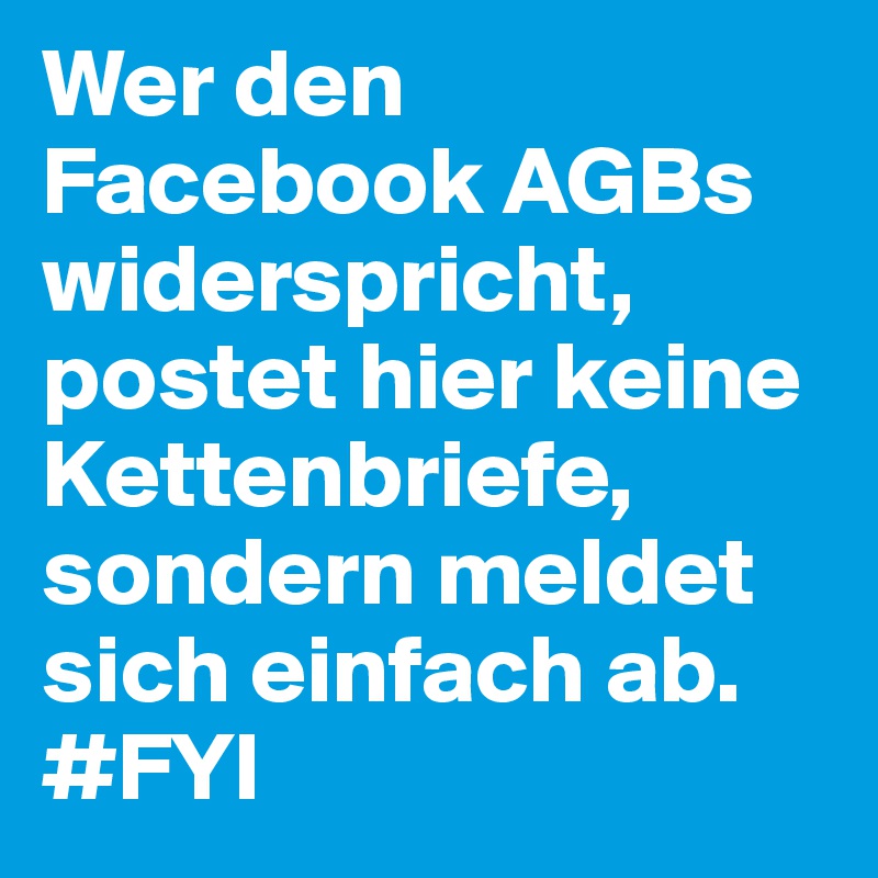 Wer den Facebook AGBs widerspricht, postet hier keine Kettenbriefe, sondern meldet sich einfach ab. #FYI 