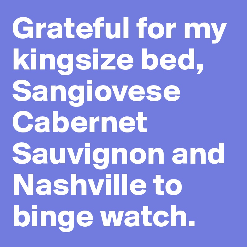 Grateful for my kingsize bed, Sangiovese Cabernet Sauvignon and Nashville to binge watch. 