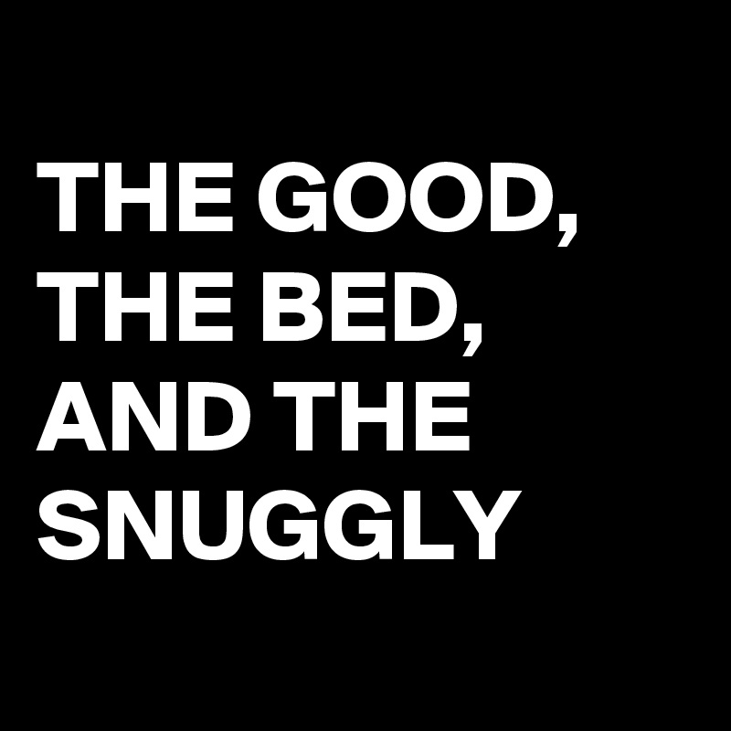 The Good The Bed And The Snuggly Post By Siouxz On Boldomatic