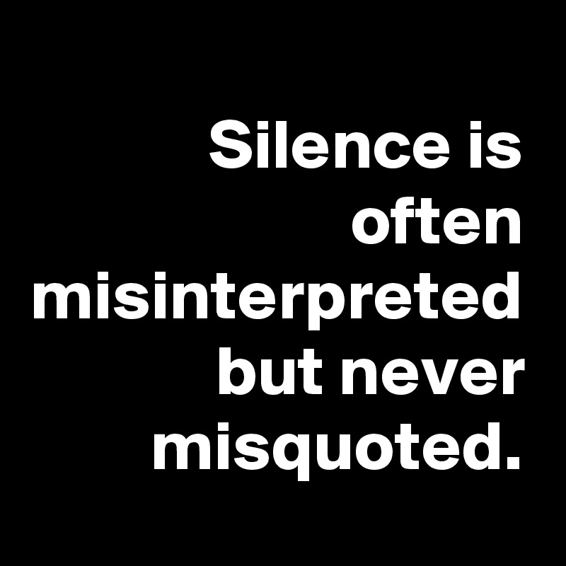 Silence is often misinterpreted but never misquoted. - Post by ...