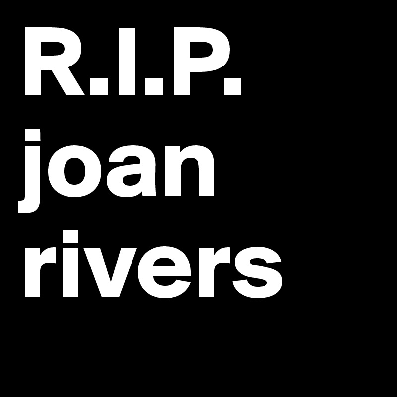R.I.P.
joan
rivers