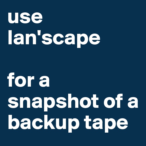 use lan'scape

for a snapshot of a backup tape 