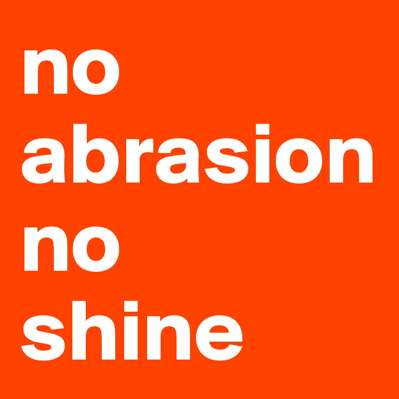 no abrasion
no
shine