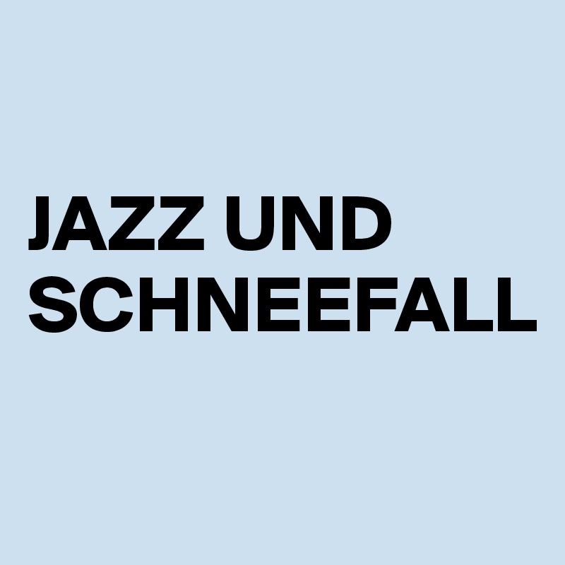 

JAZZ UND SCHNEEFALL

