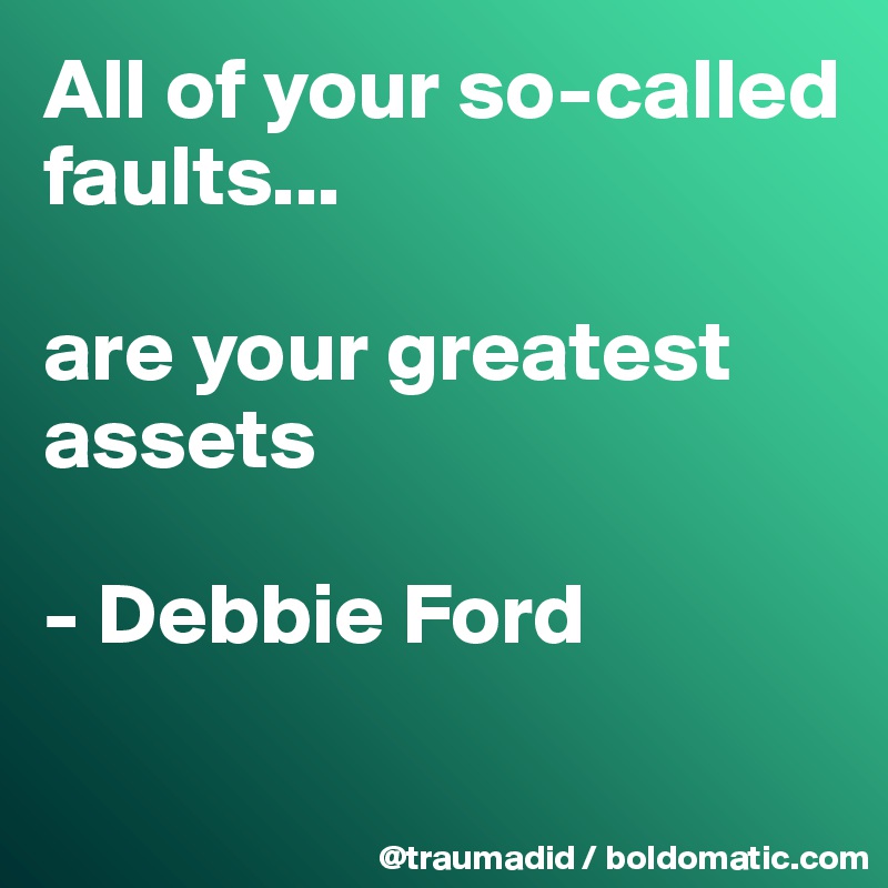 All of your so-called faults... 

are your greatest assets 

- Debbie Ford

