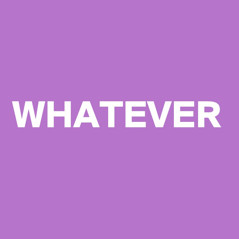 

WHATEVER