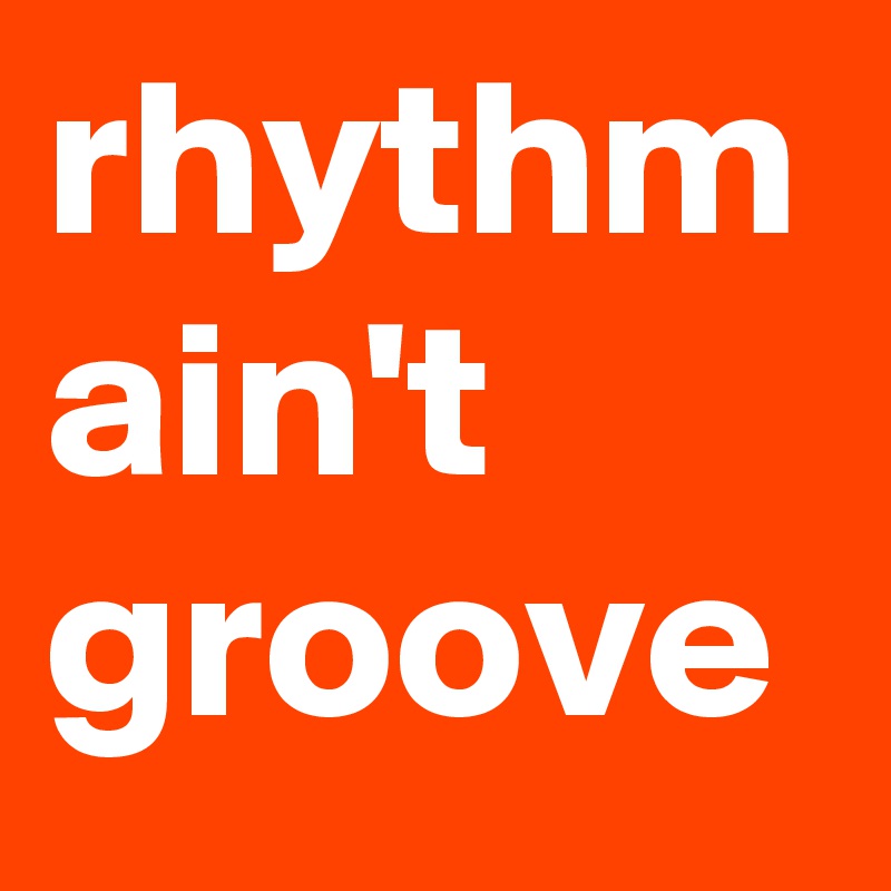rhythm ain't groove