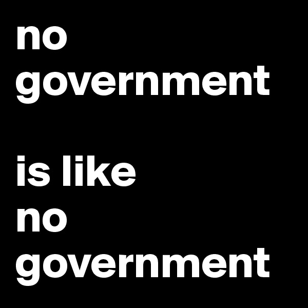 no government

is like
no government