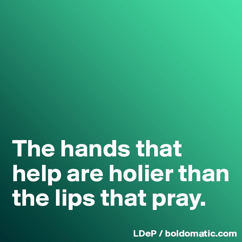 




The hands that help are holier than the lips that pray. 