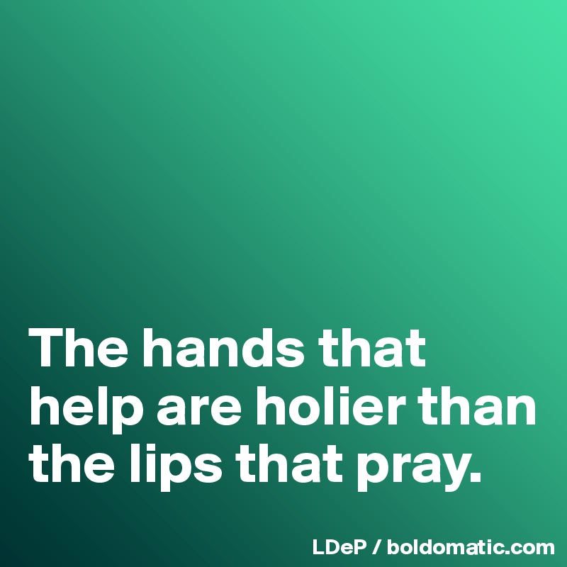 hands that help are holier than lips that pray essay