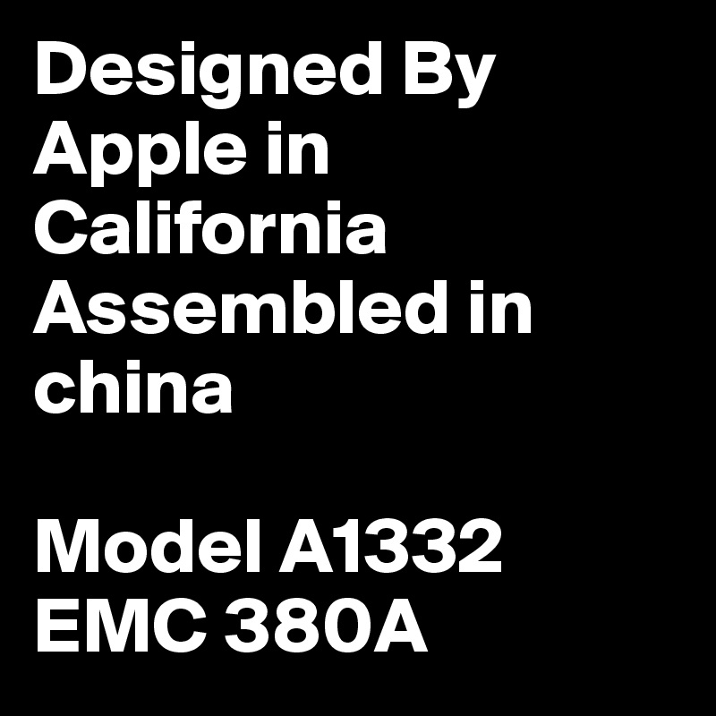 Designed By Apple in California Assembled in china

Model A1332 EMC 380A