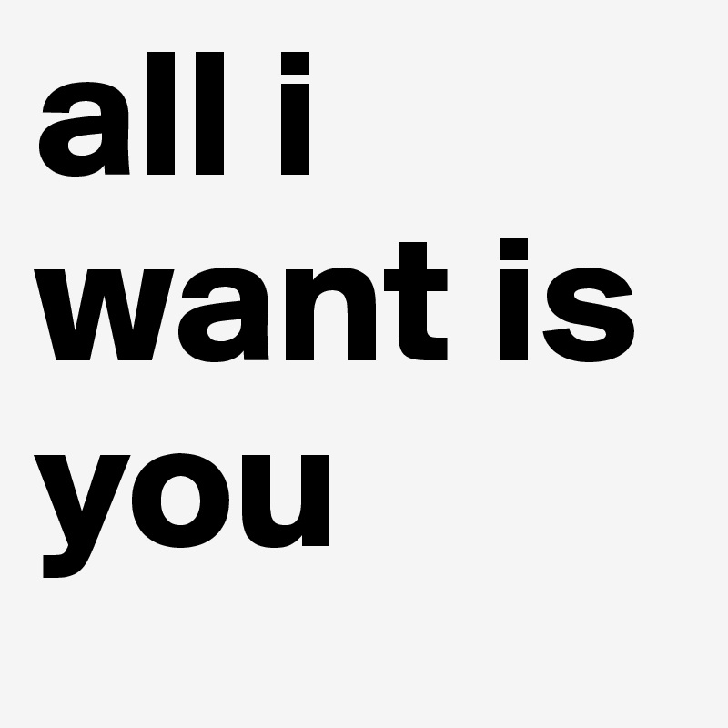 all i want is you