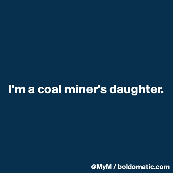 





I'm a coal miner's daughter.




