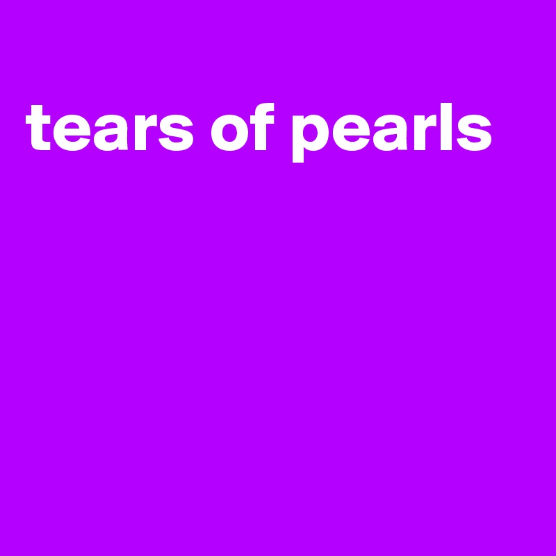 
tears of pearls




