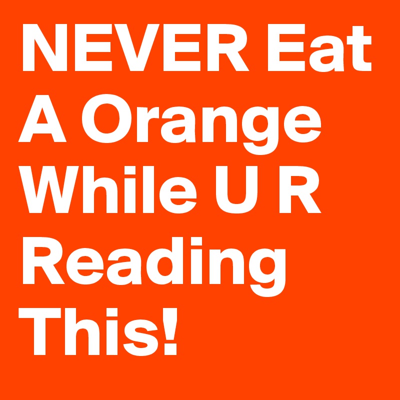 NEVER Eat A Orange While U R Reading This!