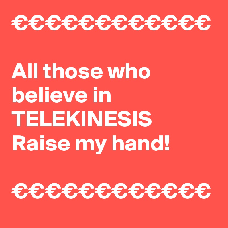 €€€€€€€€€€€€

All those who believe in TELEKINESIS Raise my hand!

€€€€€€€€€€€€