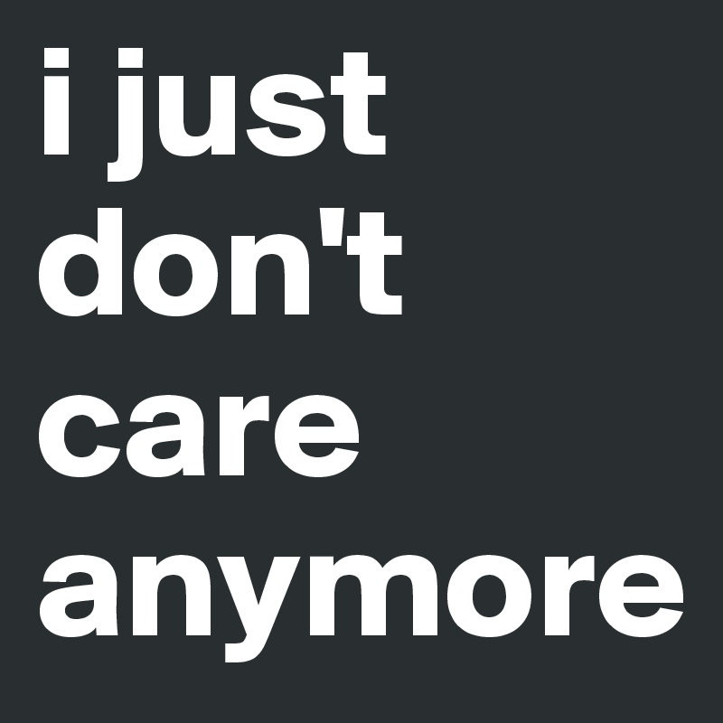 i just don't care anymore - Post by LineVahl on Boldomatic