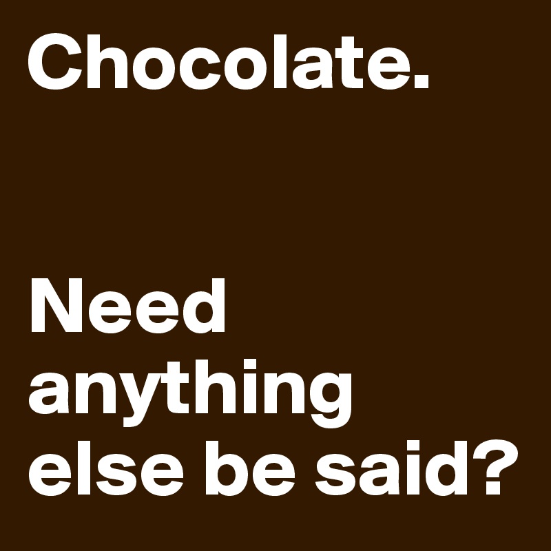 Chocolate.


Need anything else be said? 