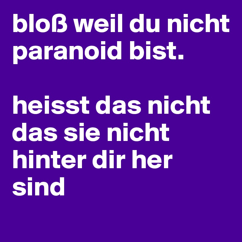 bloß weil du nicht paranoid bist. 

heisst das nicht das sie nicht hinter dir her sind 