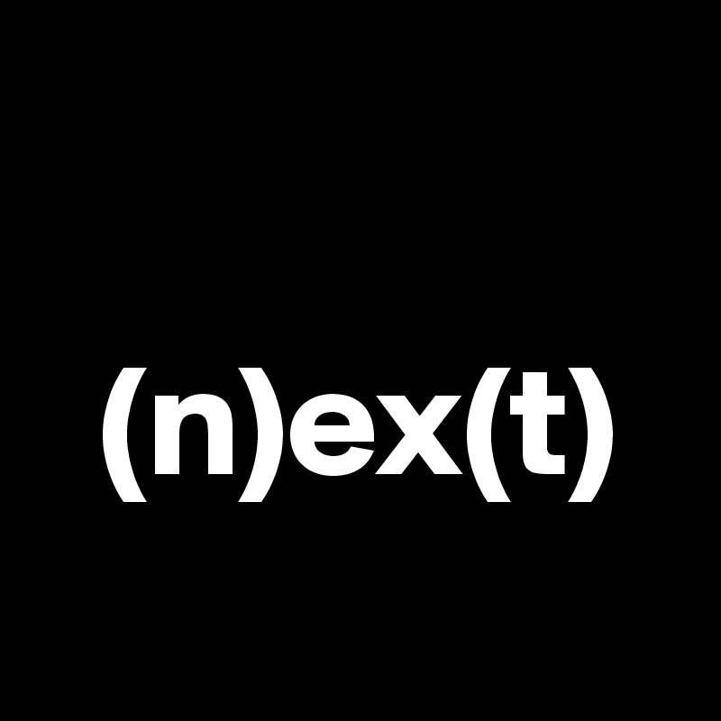 

  (n)ex(t)
