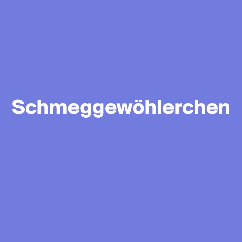 



Schmeggewöhlerchen




