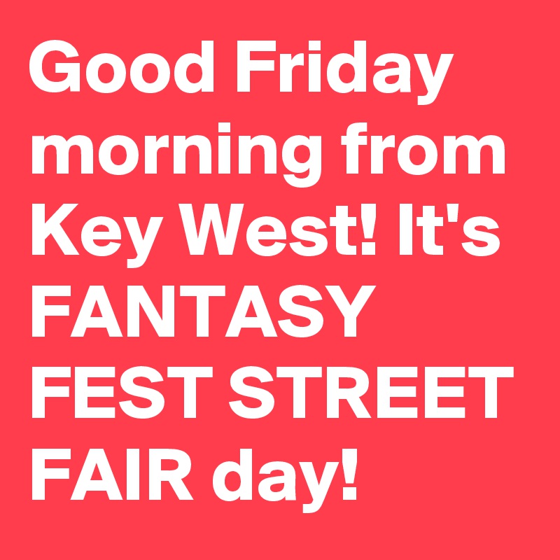 Good Friday morning from Key West! It's FANTASY FEST STREET FAIR day!