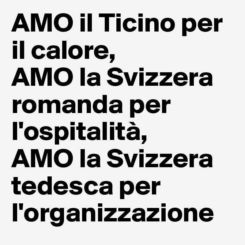 AMO il Ticino per il calore,
AMO la Svizzera romanda per l'ospitalità,
AMO la Svizzera tedesca per l'organizzazione