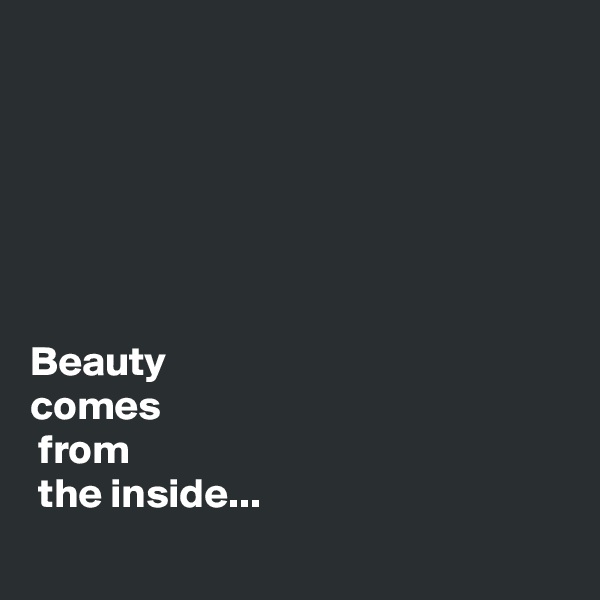 






Beauty 
comes
 from
 the inside...
