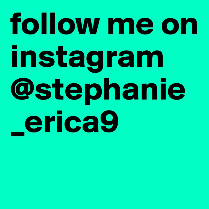 follow me on instagram @stephanie_erica9
