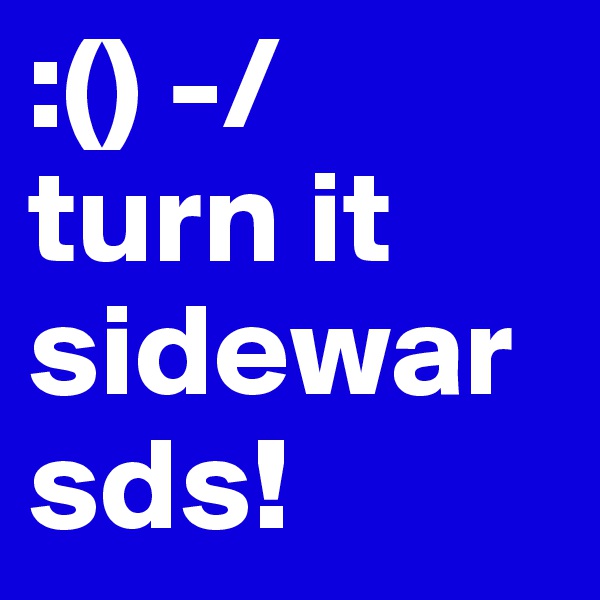 :() -/
turn it sidewarsds!