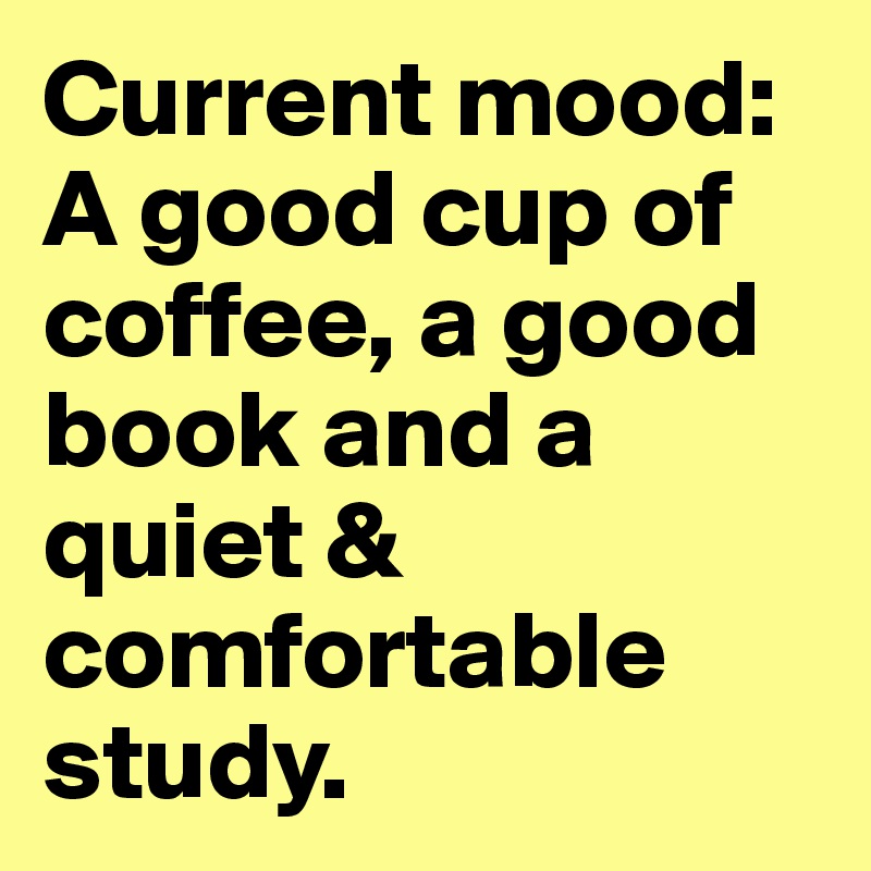 Current mood: A good cup of coffee, a good book and a quiet & comfortable study.