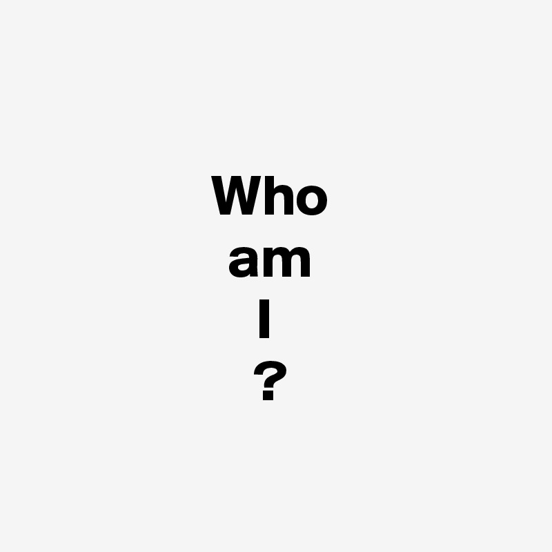 

Who
am
I 
?


