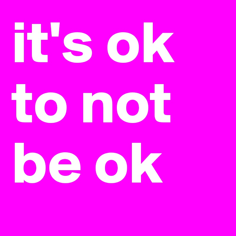 it's ok to not be ok