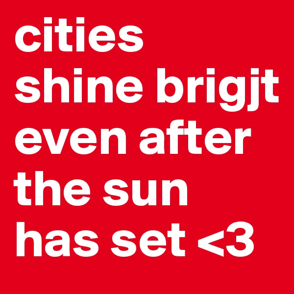 cities shine brigjt even after the sun has set <3 
