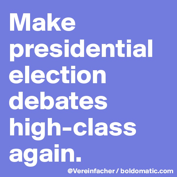Make presidential election debates high-class again. 