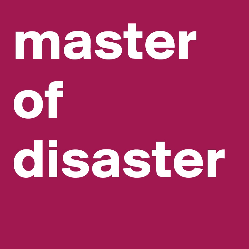 master
of
disaster