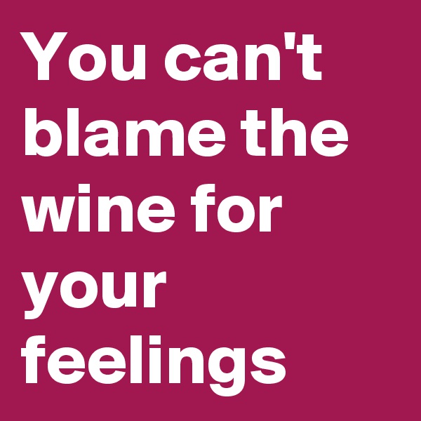 You can't blame the wine for your feelings