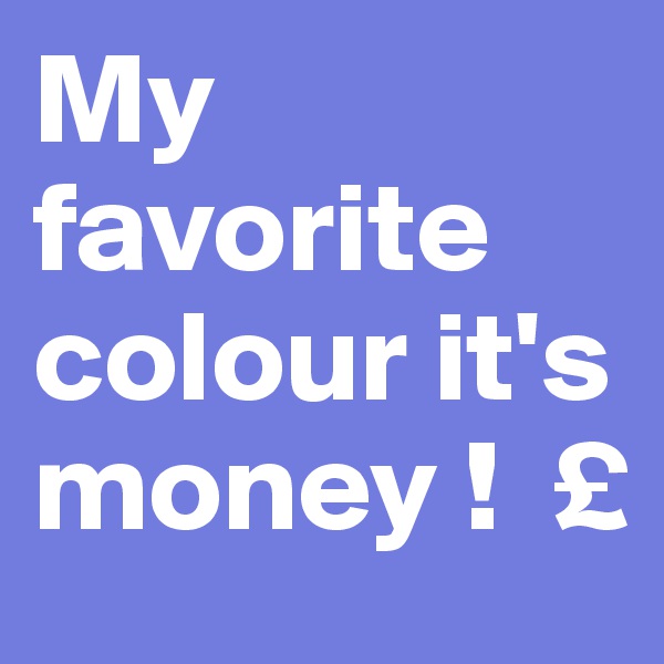 My favorite colour it's money !  £