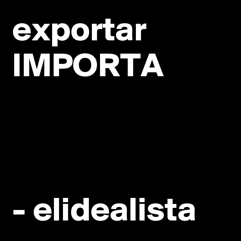 exportar IMPORTA



- elidealista