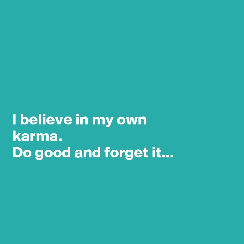 





I believe in my own 
karma.
Do good and forget it...



