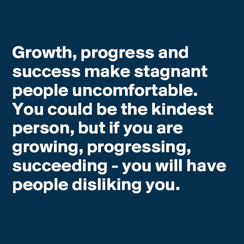 Growth Progress And Success Make Stagnant People Uncomfortable You Could Be The Kindest Person 