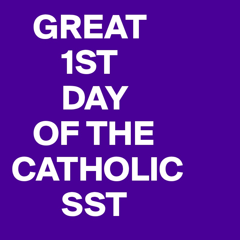    GREAT
       1ST
       DAY
   OF THE
CATHOLIC
       SST