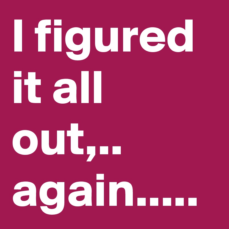 I figured it all out,..
again.....