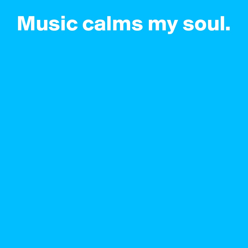  Music calms my soul.







